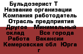 Бульдозерист Т-170 › Название организации ­ Компания-работодатель › Отрасль предприятия ­ Другое › Минимальный оклад ­ 1 - Все города Работа » Вакансии   . Кемеровская обл.,Юрга г.